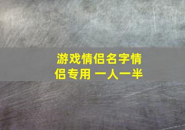 游戏情侣名字情侣专用 一人一半